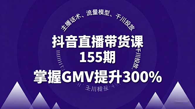 抖音直播带货课155期，主播话术、流量模型、千川投放，掌握GMV提升300%-搞钱利器