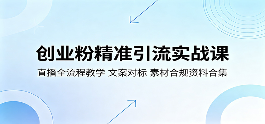 创业粉精准引流实战课：直播全流程教学，文案对标，素材合规资料合集-搞钱利器