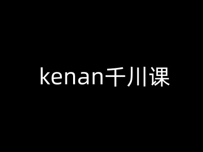 kenan千川课-kenan抖音电商巨量千川教程-搞钱利器