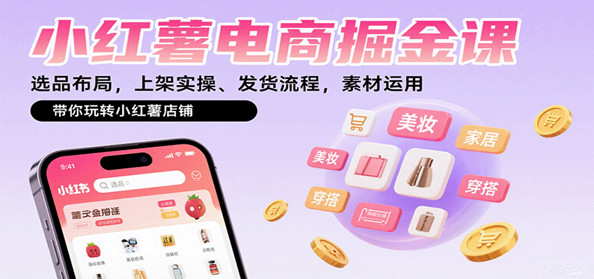 小红薯电商掘金课：选品布局，上架实操、发货流程，素材运用，带你玩转小红薯店铺-搞钱利器