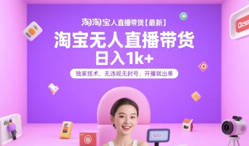 淘宝无人直播带货【最新】，日入1k+，独家技术，无违规无封号，开播就出单【揭秘】-搞钱利器