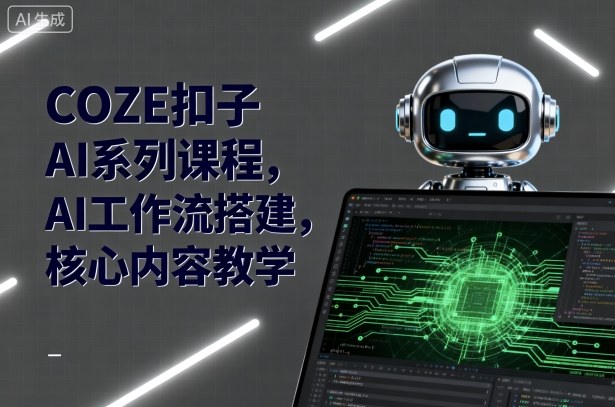 COZE扣子AI系列课程，AI工作流搭建，核心内容教学-搞钱利器