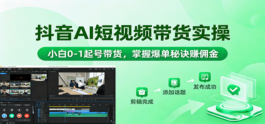 抖音AI短视频带货实操，小白0-1起号带货，掌握爆单秘诀赚佣金-搞钱利器
