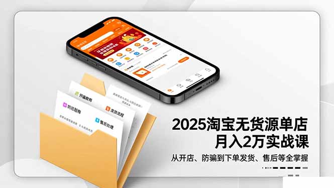 2025淘宝无货源单店月入2万-更11月：从开店、防骗到下单发货、售后全掌握-搞钱利器