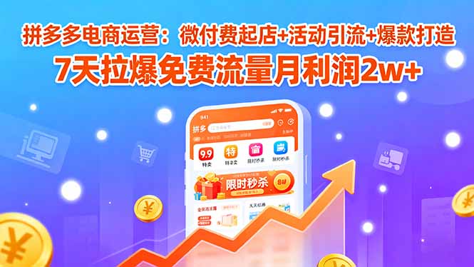 拼多多电商运营：微付费起店+活动引流+爆款打造 7天拉爆免费流量月利润2w+-搞钱利器
