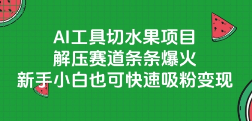 AI工具切水果项目，解压赛道条条爆火，新手小白也可快速吸粉变现-搞钱利器