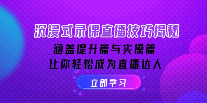 沉浸式-录课直播技巧揭秘：涵盖提升篇与实操篇, 让你轻松成为直播达人-搞钱利器