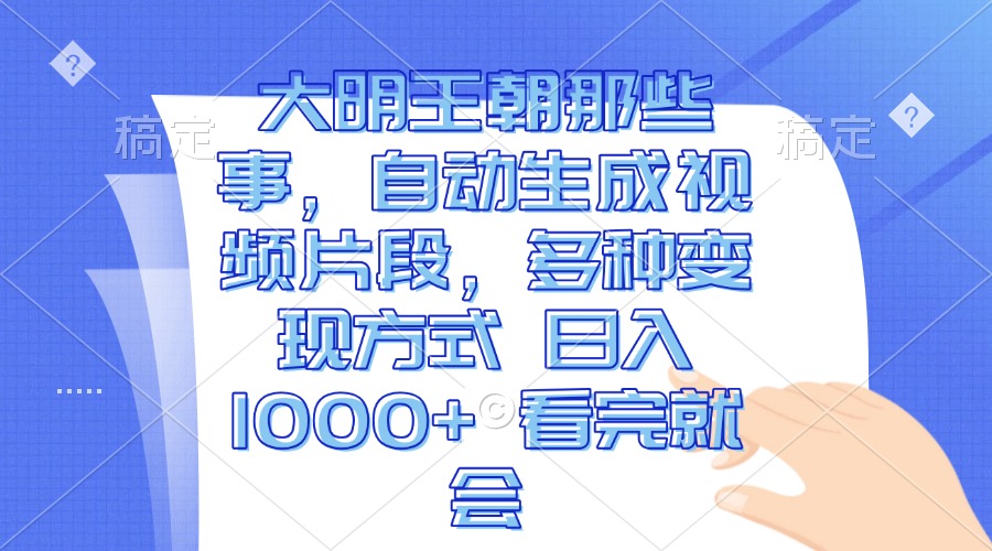 大明王朝那些事，自动生成视频片段，多种变现方式 日入1000+ 看完就会-搞钱利器