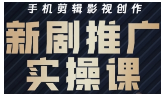 影视短剧号运营与剪辑实战全攻略，手机剪辑影视创作，新剧推广实操课-搞钱利器