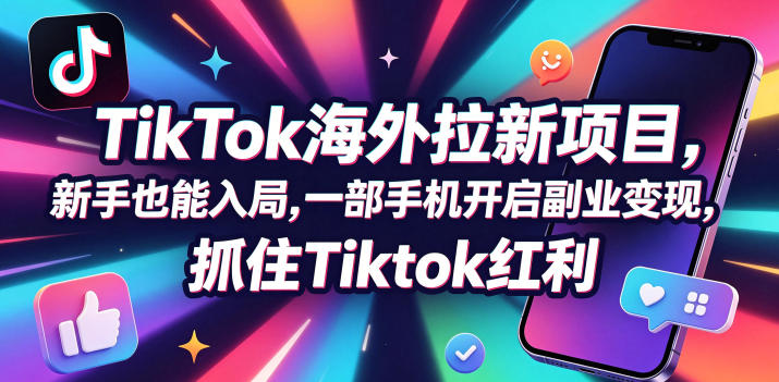 Tc联盟TikTok海外拉新项目，新手也能入局，一部手机开启副业变现，抓住Tiktok红利-搞钱利器