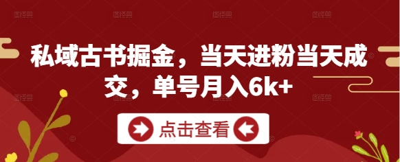 私域古书掘金，当天进粉当天成交，单号月入6k+-搞钱利器