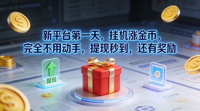 新平台第一天，挂G涨金币，完全不用动手，提现秒到，还有奖励【揭秘】-搞钱利器