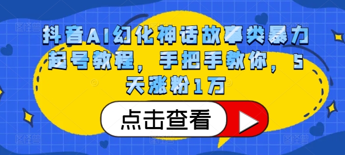 抖音AI幻化神话故事类暴力起号教程，手把手教你，5天涨粉1万-搞钱利器