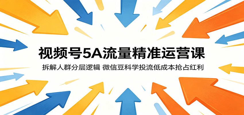 视频号5A流量精准运营课：拆解人群分层逻辑，微信豆科学投流低成本抢占红利-搞钱利器