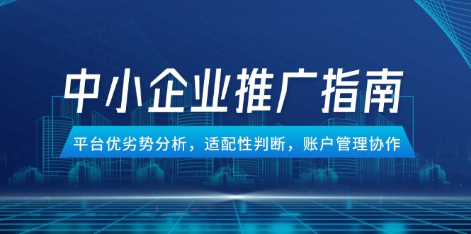 中小企业竞价推广指南，平台优劣势分析，适配性判断，账户管理协作-搞钱利器