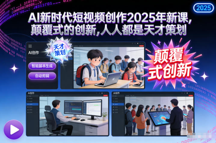 AI新时代短视频创作2025年新课,颠覆式的创新,人人都是天才策划-搞钱利器