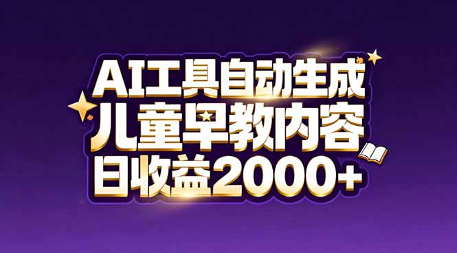 最新蓝海市场:AI工具自动生成儿童早教内容,新手也能做到日收益2000+-搞钱利器