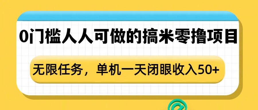 0门槛人人可做的搞米零撸项目，无限任务，单机一天闭眼收入50+-搞钱利器