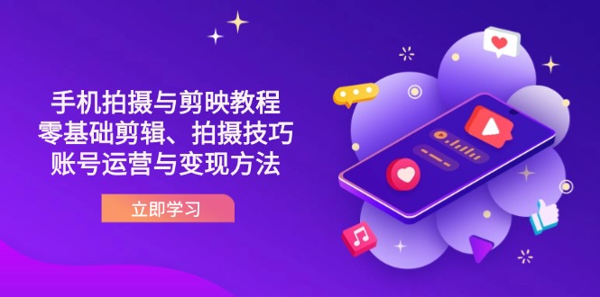 抖音手机拍摄与剪映教程：零基础剪辑、拍摄技巧到账号运营与变现方法-搞钱利器