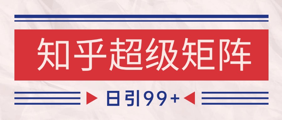 知乎超级矩阵玩法引流高质量精准粉SEO覆盖 日变现4000+-搞钱利器