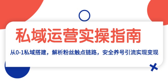 私域运营实操指南：从0-1私域搭建，解析粉丝触点链路，安全养号引流变现-搞钱利器