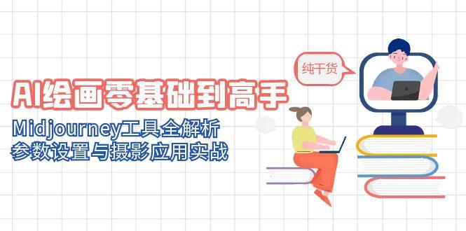 AI绘画零基础到高手，Midjourney工具全解析，参数设置与摄影应用实战-搞钱利器
