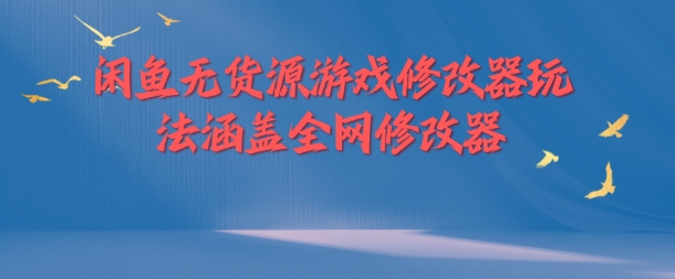 闲鱼无货源游戏修改器玩法涵盖全网修改器-搞钱利器
