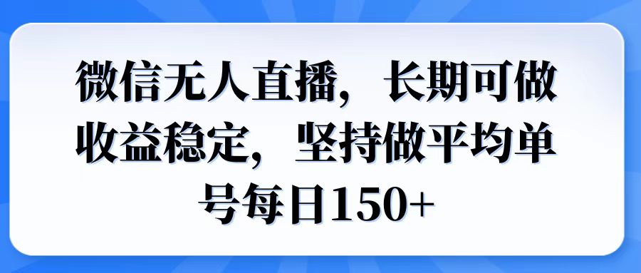 微信无人直播，长期可做收益稳定，坚持做平均单号每日150+-搞钱利器