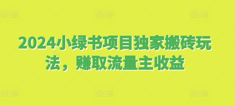 2024小绿书项目独家搬砖玩法，赚取流量主收益-搞钱利器