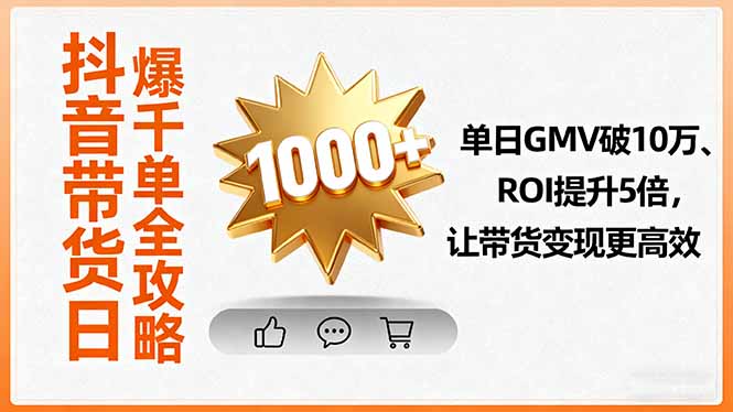 抖音带货日爆千单全攻略，单日GMV破10万、ROI提升5倍，让带货变现更高效-搞钱利器
