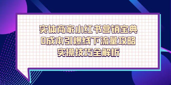 实体商家小红书营销宝典，0成本引爆线下流量攻略，实操技巧全解析-搞钱利器