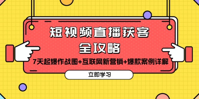 短视频直播获客全攻略：7天起爆作战图+互联网新营销+爆款案例详解-搞钱利器