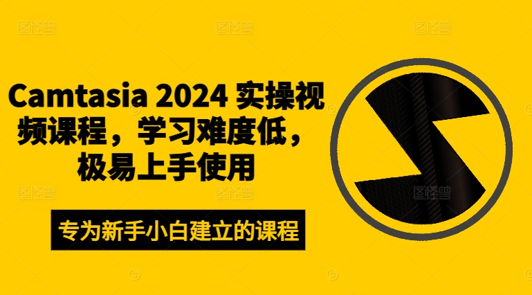 Camtasia 2024 实操视频课程，学习难度低，极易上手使用-搞钱利器