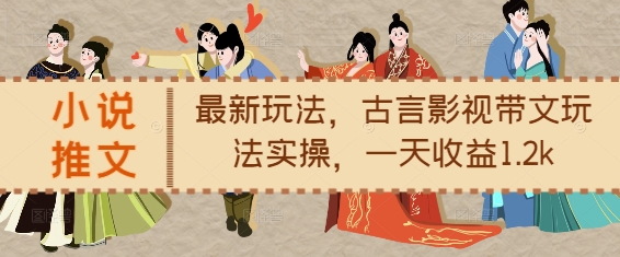 小说推文最新玩法，古言影视带文玩法实操，一天收益1.2k-搞钱利器
