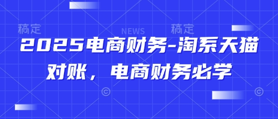 2025电商财务-淘系天猫对账，电商财务必学-搞钱利器