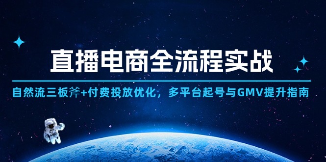 直播电商全流程实战：自然流三板斧+付费投放优化,多平台起号与GMV提升指南-搞钱利器