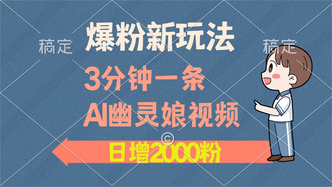 爆粉新玩法，3分钟一条AI幽灵娘视频，日涨2000粉丝，多种变现方式-搞钱利器