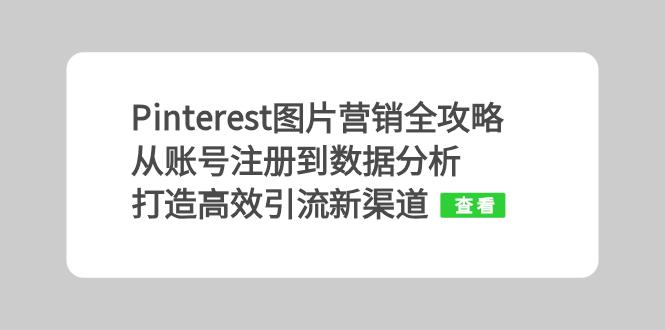 Pinterest图片营销全攻略：从账号注册到数据分析，打造高效引流新渠道-搞钱利器