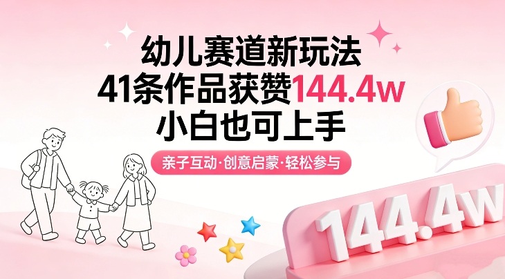 幼儿赛道新玩法，41条作品获赞144.4w，小白也可上手-搞钱利器