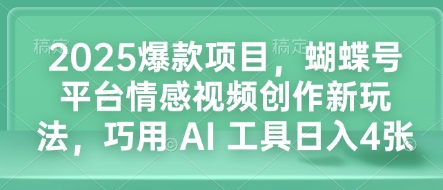 2025爆款项目，蝴蝶号平台情感视频创作新玩法，巧用 AI 工具日入4张-搞钱利器