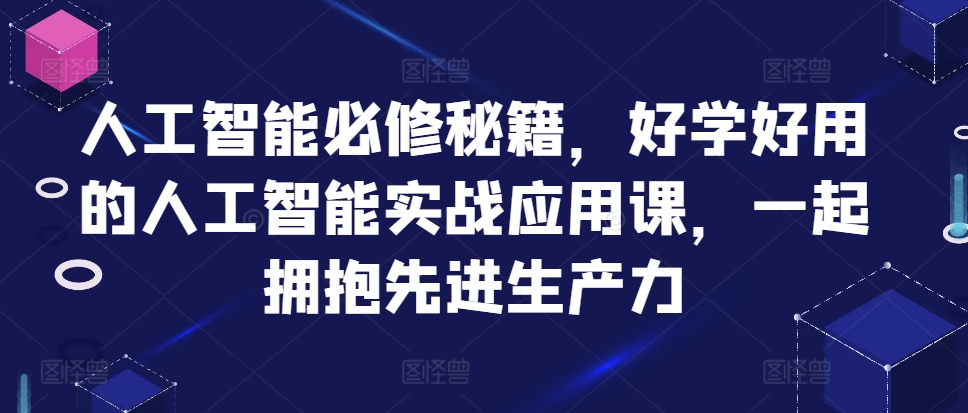 人工智能必修秘籍，好学好用的人工智能实战应用课，一起拥抱先进生产力-搞钱利器