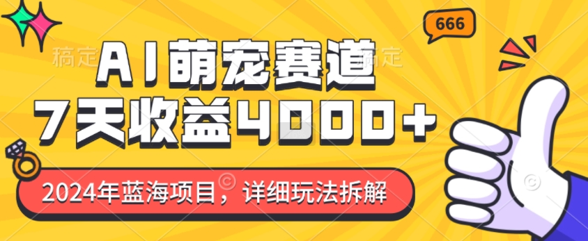 2024年蓝海项目，AI萌宠赛道，7天收益4k，详细玩法拆解-搞钱利器