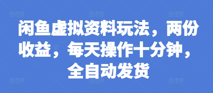 闲鱼虚拟资料玩法，两份收益，每天操作十分钟，全自动发货【揭秘】-搞钱利器