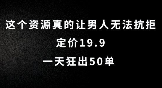 这个资源真的让男人无法抗拒，定价19.9.一天狂出50单【揭秘】-搞钱利器