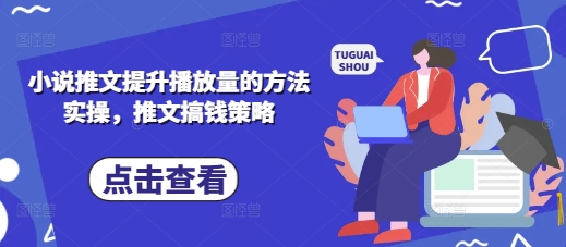小说推文提升播放量的方法实操，推文搞钱策略-搞钱利器
