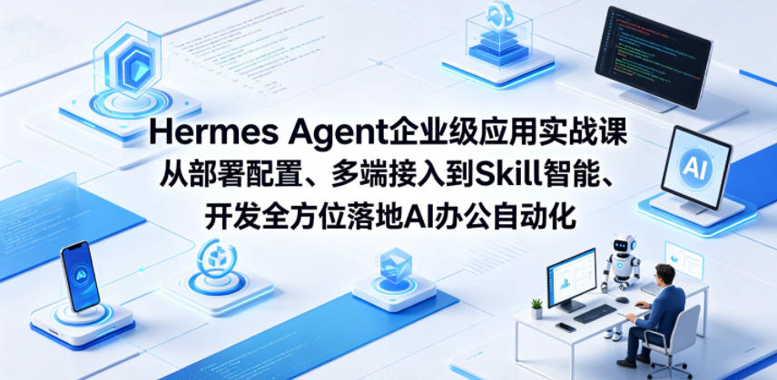Hermes Agent企业级应用实战课从部署配置、多端接入到Skill智能开发全方位落地AI办公自动化-搞钱利器