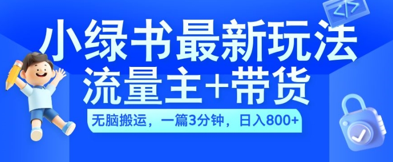 2024小绿书流量主+带货最新玩法，AI无脑搬运，一篇图文3分钟，日入几张-搞钱利器