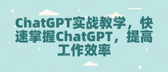ChatGPT实战教学，快速掌握ChatGPT，提高工作效率-搞钱利器