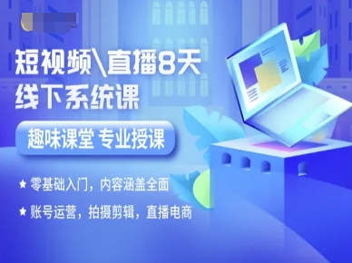 短视频直播8天线下系统课，零基础入门，内容涵盖全面，账号运营，拍摄剪辑，直播电商-搞钱利器