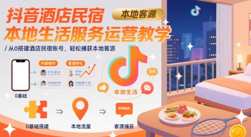 抖音酒店民宿本地生活服务运营教学，从0搭建酒店民宿账号，轻松捕获本地客源-搞钱利器